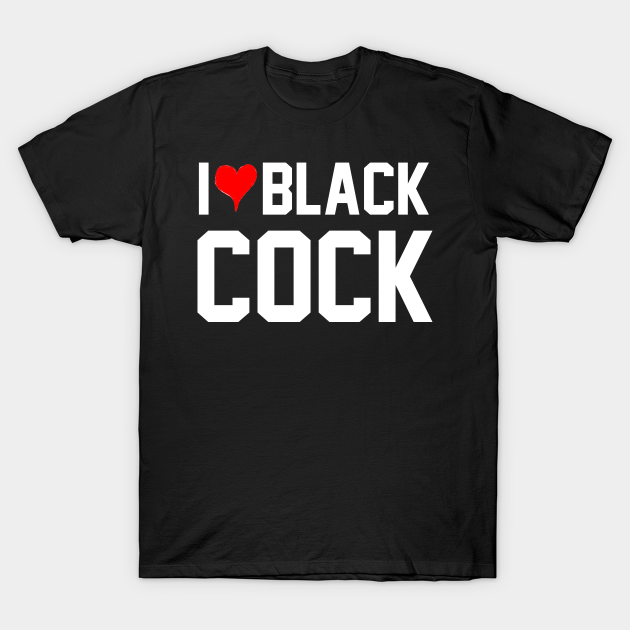 I Love Black Cock Queen Of Spades I Love Black Cock T Shirt Teepublic